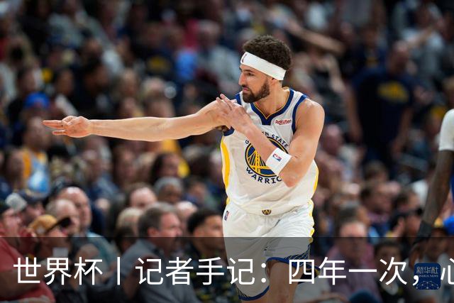 世界杯丨记者手记：四年一次，心弦一动