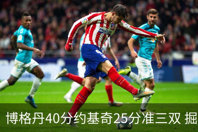 博格丹40分约基奇25分准三双 掘金送老鹰4连败