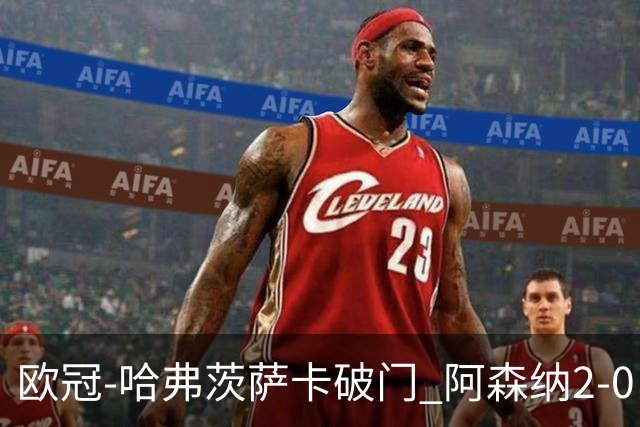 欧冠-哈弗茨萨卡破门 阿森纳2-0巴黎圣日耳曼
